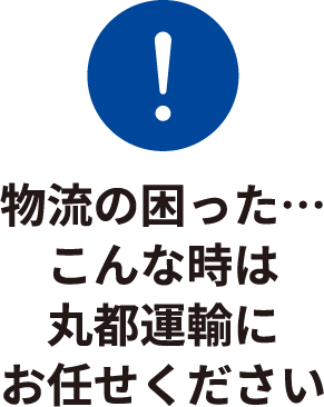 物流の困った・・・こんな時は丸都運輸にお任せください